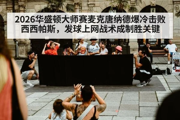 2026华盛顿大师赛麦克唐纳德爆冷击败西西帕斯,发球上网战术成制胜关键