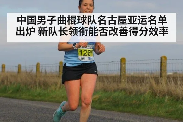 中国男子曲棍球队名古屋亚运名单出炉 新队长领衔能否改善得分效率
