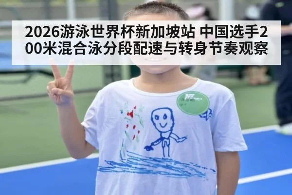2026游泳世界杯新加坡站 中国选手200米混合泳分段配速与转身节奏观察