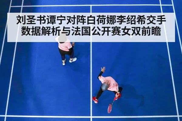 刘圣书谭宁对阵白荷娜李绍希交手数据解析与法国公开赛女双前瞻
