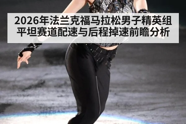 2026年法兰克福马拉松男子精英组平坦赛道配速与后程掉速前瞻分析